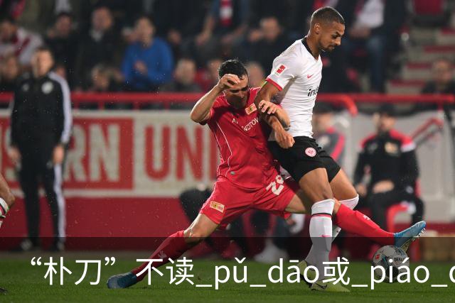 “朴刀”不读 pǔ dāo或 piáo dāo,很多语文老师都踩坑了！